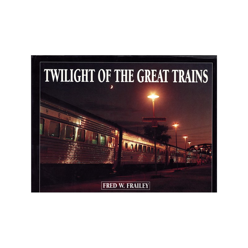 Twilight of the great trains by Fred W. Frailey